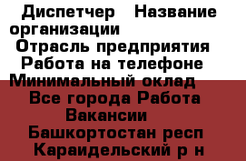 Диспетчер › Название организации ­ Dimond Style › Отрасль предприятия ­ Работа на телефоне › Минимальный оклад ­ 1 - Все города Работа » Вакансии   . Башкортостан респ.,Караидельский р-н